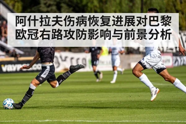 阿什拉夫伤病恢复进展对巴黎欧冠右路攻防影响与前景分析 | Kaiyun Esports